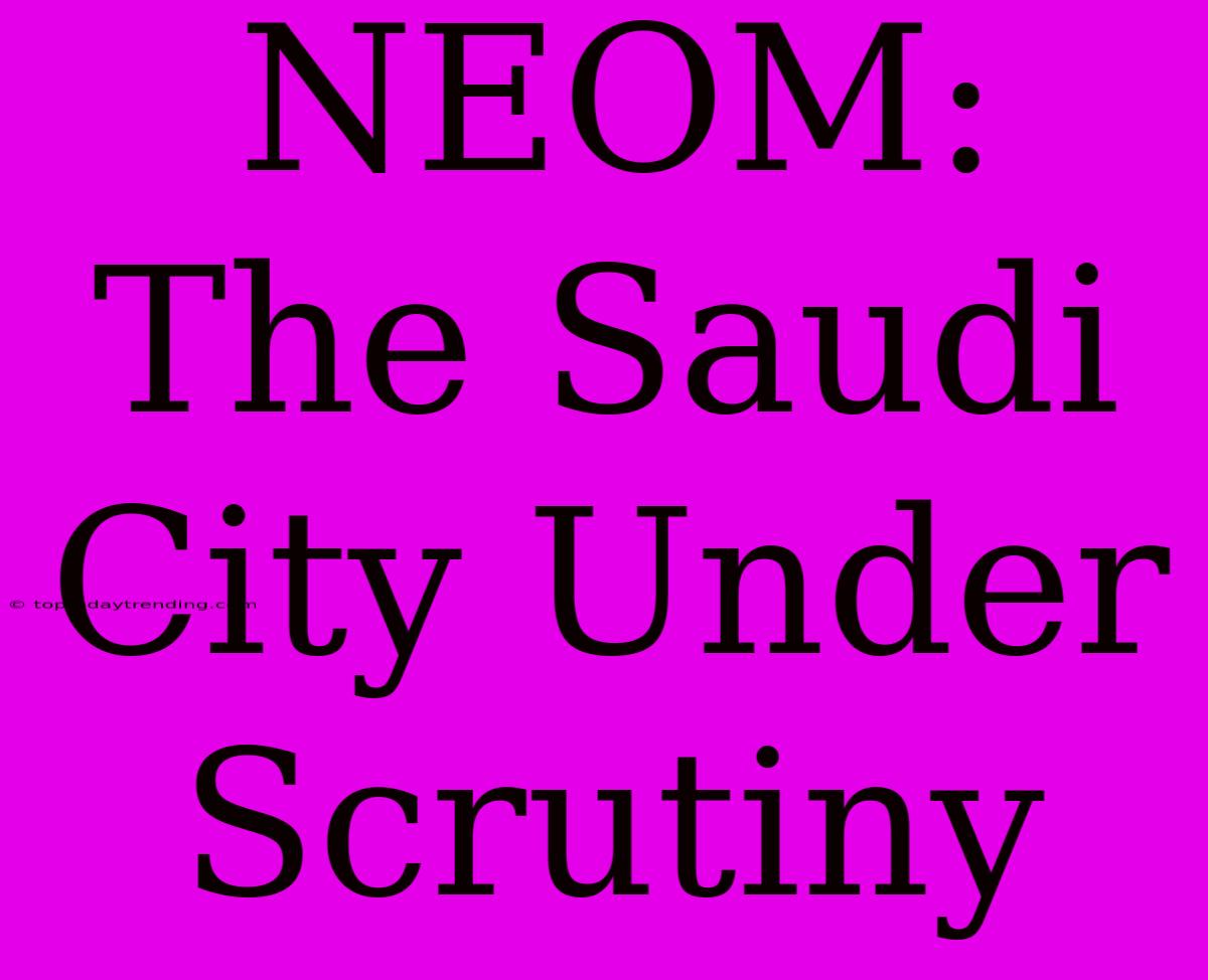 NEOM: The Saudi City Under Scrutiny