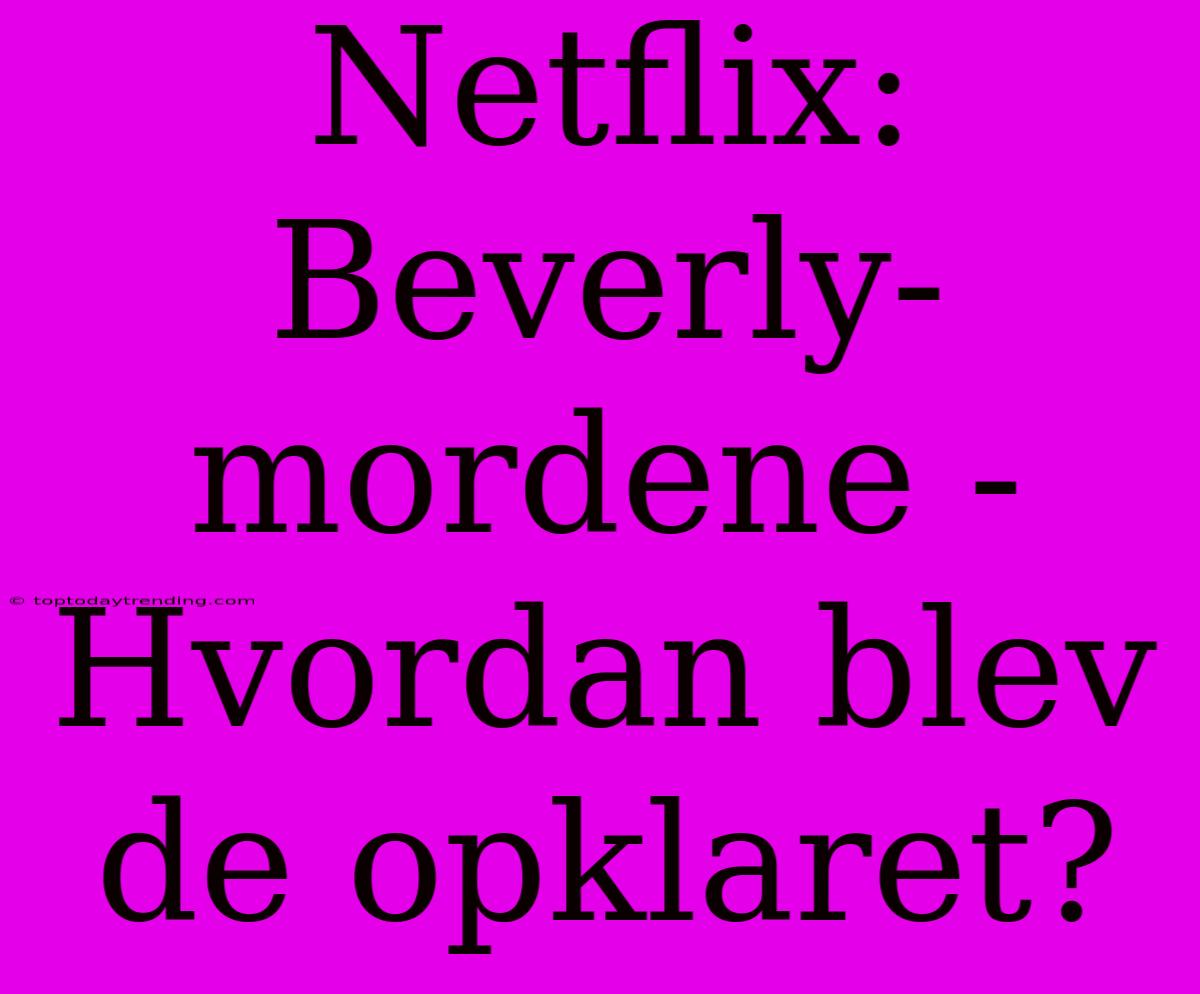 Netflix: Beverly-mordene - Hvordan Blev De Opklaret?