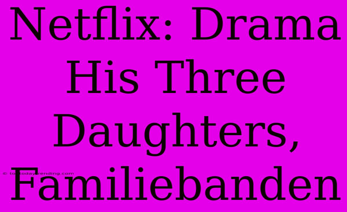 Netflix: Drama His Three Daughters, Familiebanden