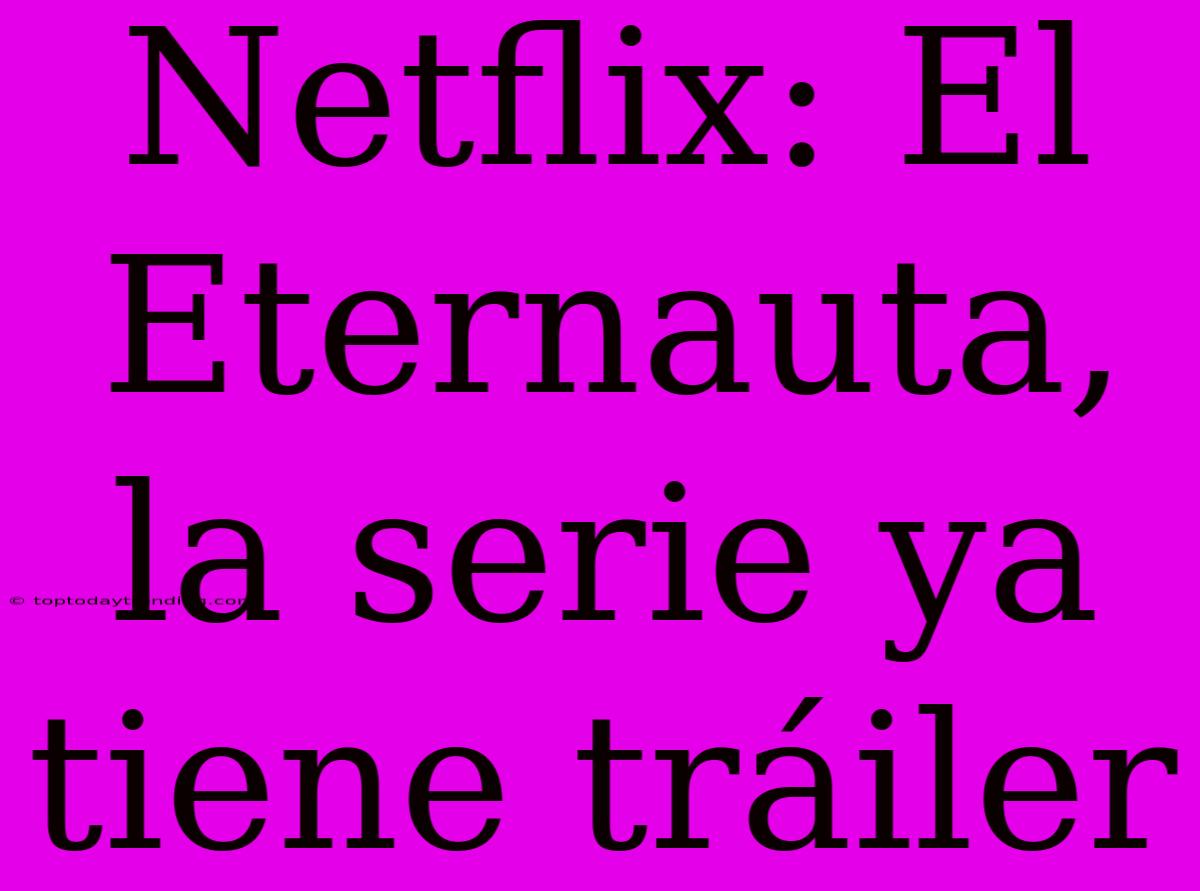 Netflix: El Eternauta, La Serie Ya Tiene Tráiler