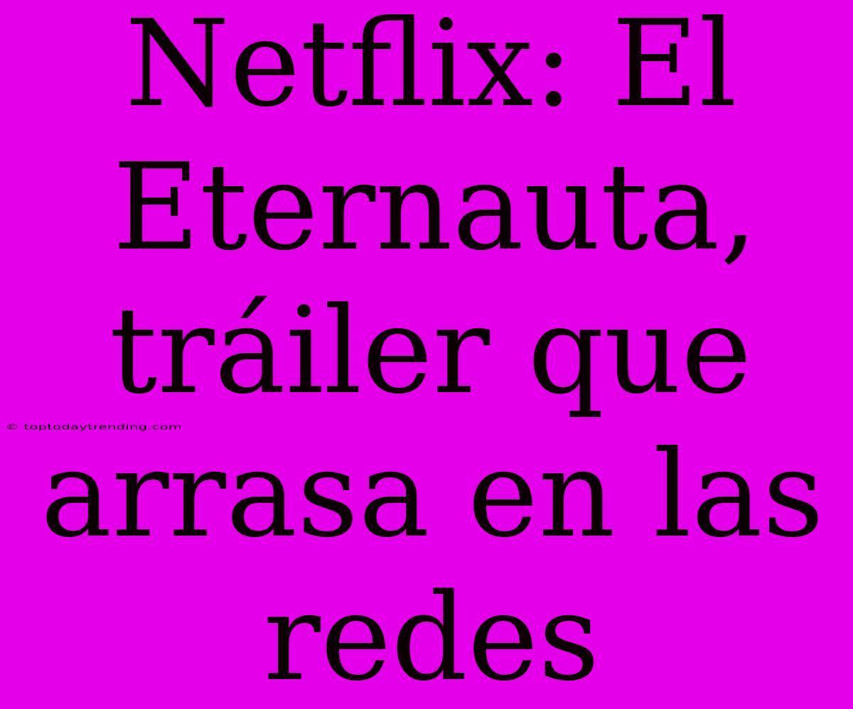 Netflix: El Eternauta, Tráiler Que Arrasa En Las Redes