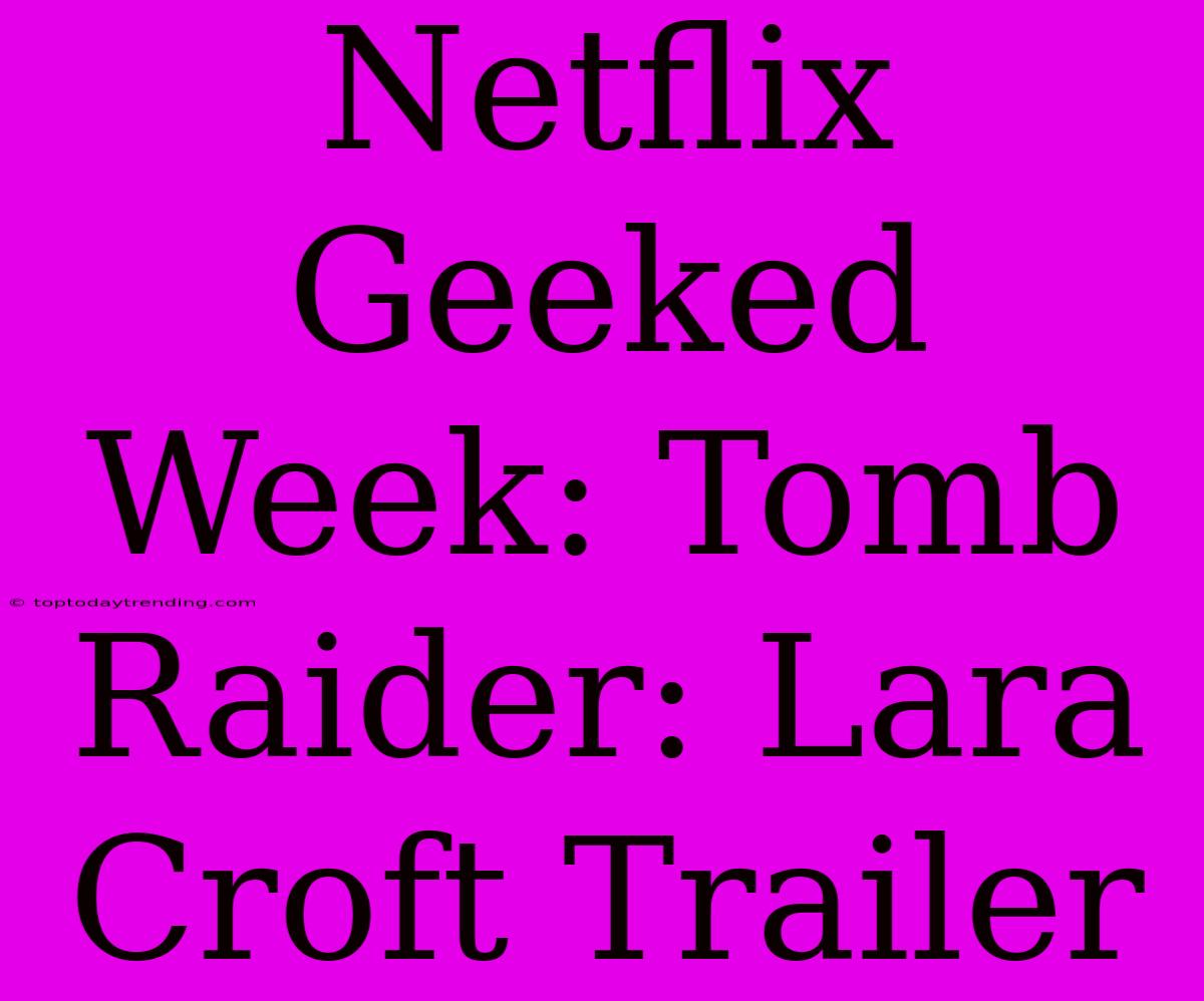 Netflix Geeked Week: Tomb Raider: Lara Croft Trailer