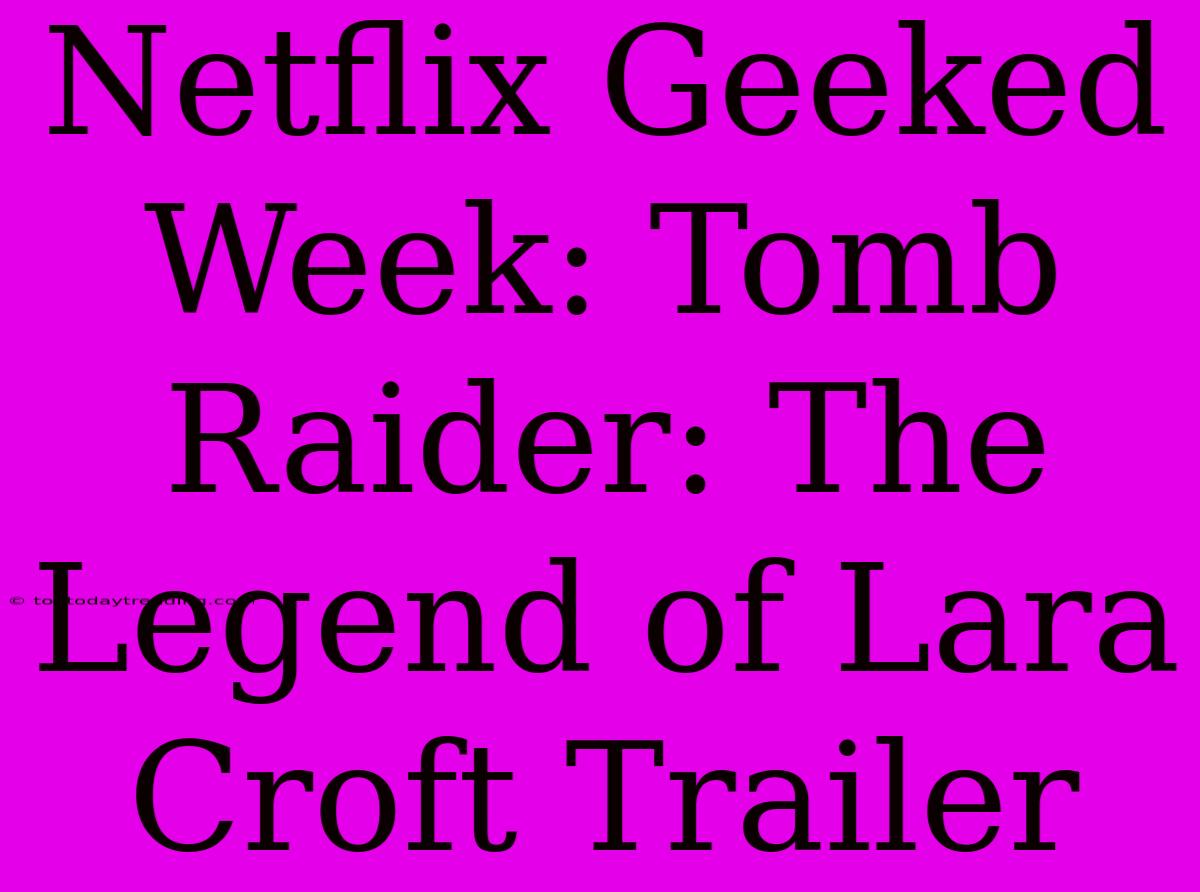 Netflix Geeked Week: Tomb Raider: The Legend Of Lara Croft Trailer