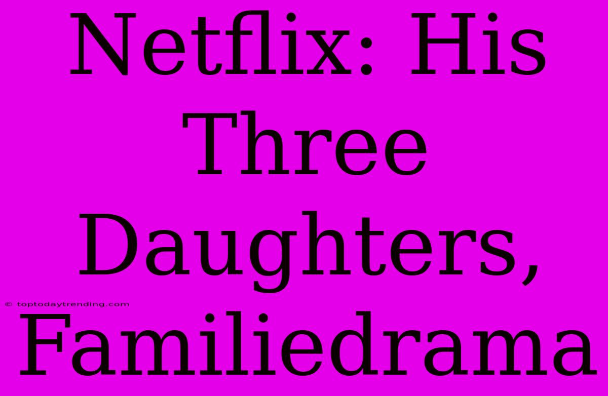 Netflix: His Three Daughters, Familiedrama