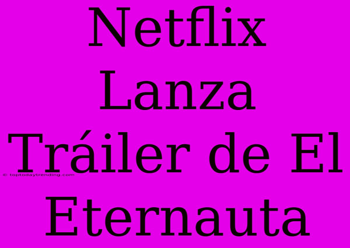 Netflix Lanza Tráiler De El Eternauta