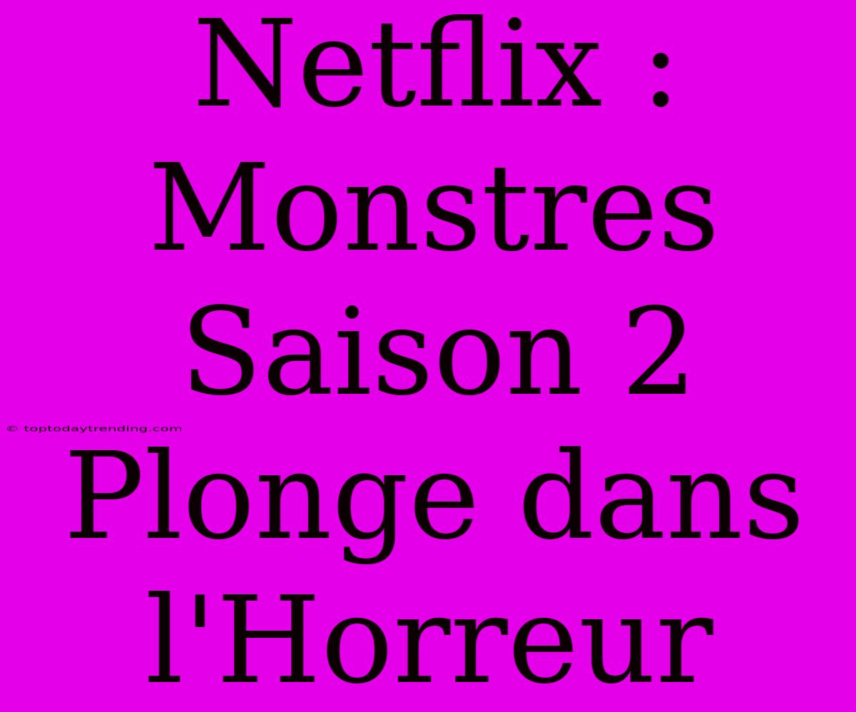 Netflix : Monstres Saison 2 Plonge Dans L'Horreur