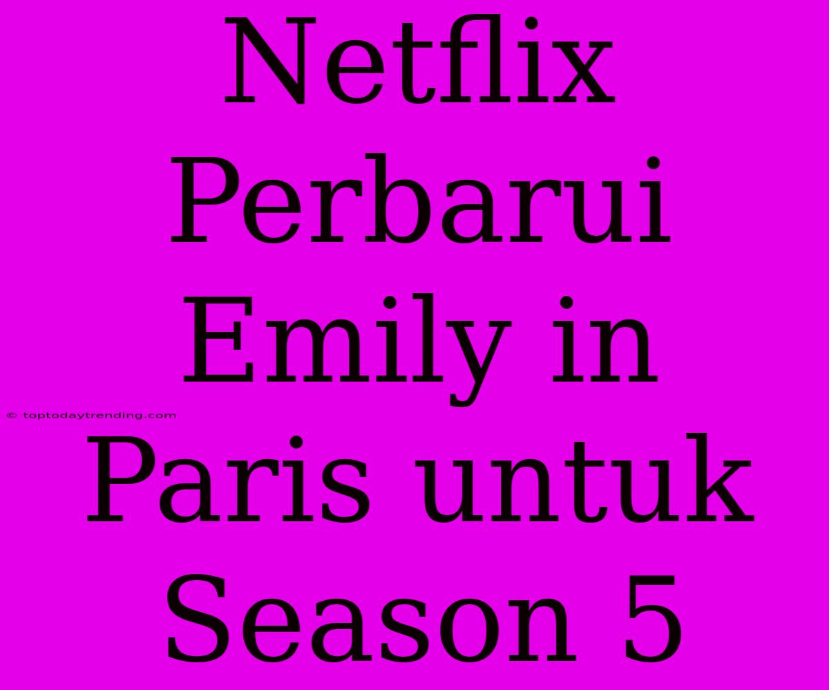 Netflix Perbarui Emily In Paris Untuk Season 5