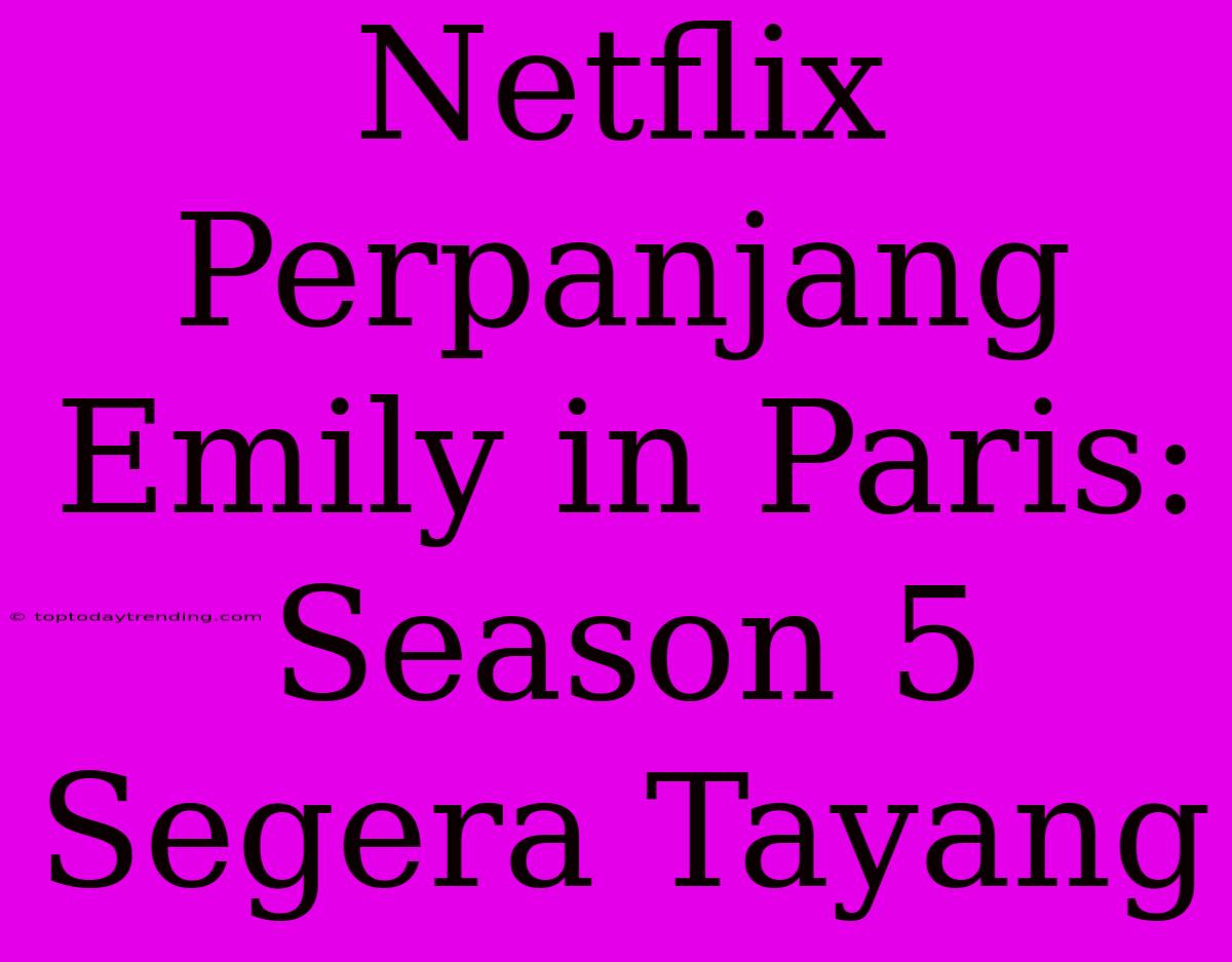 Netflix Perpanjang Emily In Paris: Season 5 Segera Tayang