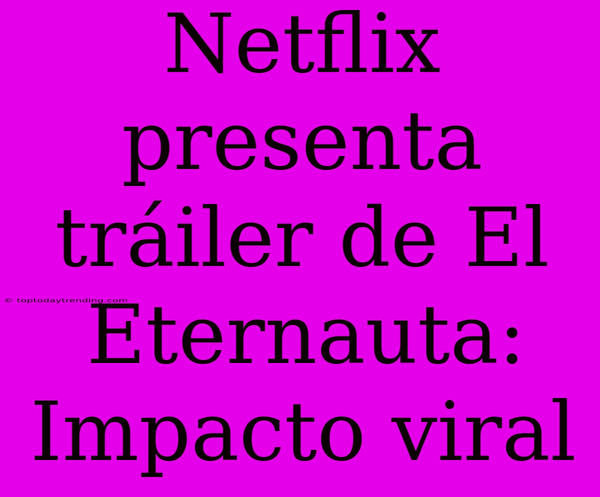 Netflix Presenta Tráiler De El Eternauta: Impacto Viral