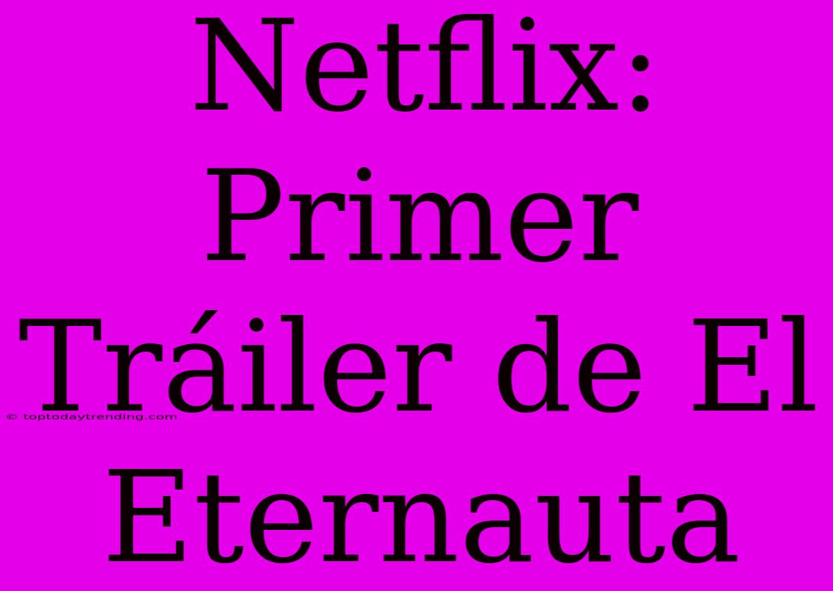 Netflix: Primer Tráiler De El Eternauta