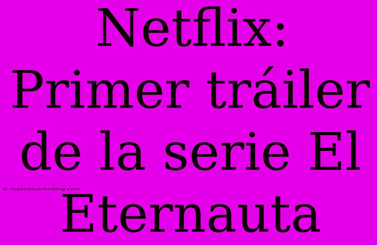 Netflix: Primer Tráiler De La Serie El Eternauta