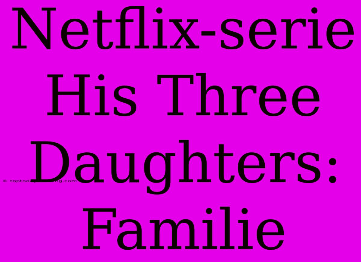 Netflix-serie His Three Daughters: Familie