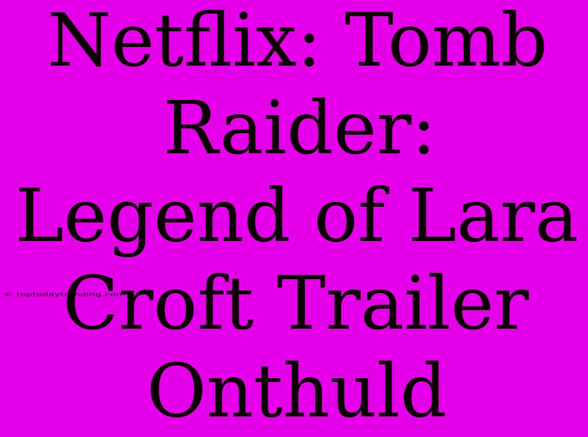 Netflix: Tomb Raider: Legend Of Lara Croft Trailer Onthuld