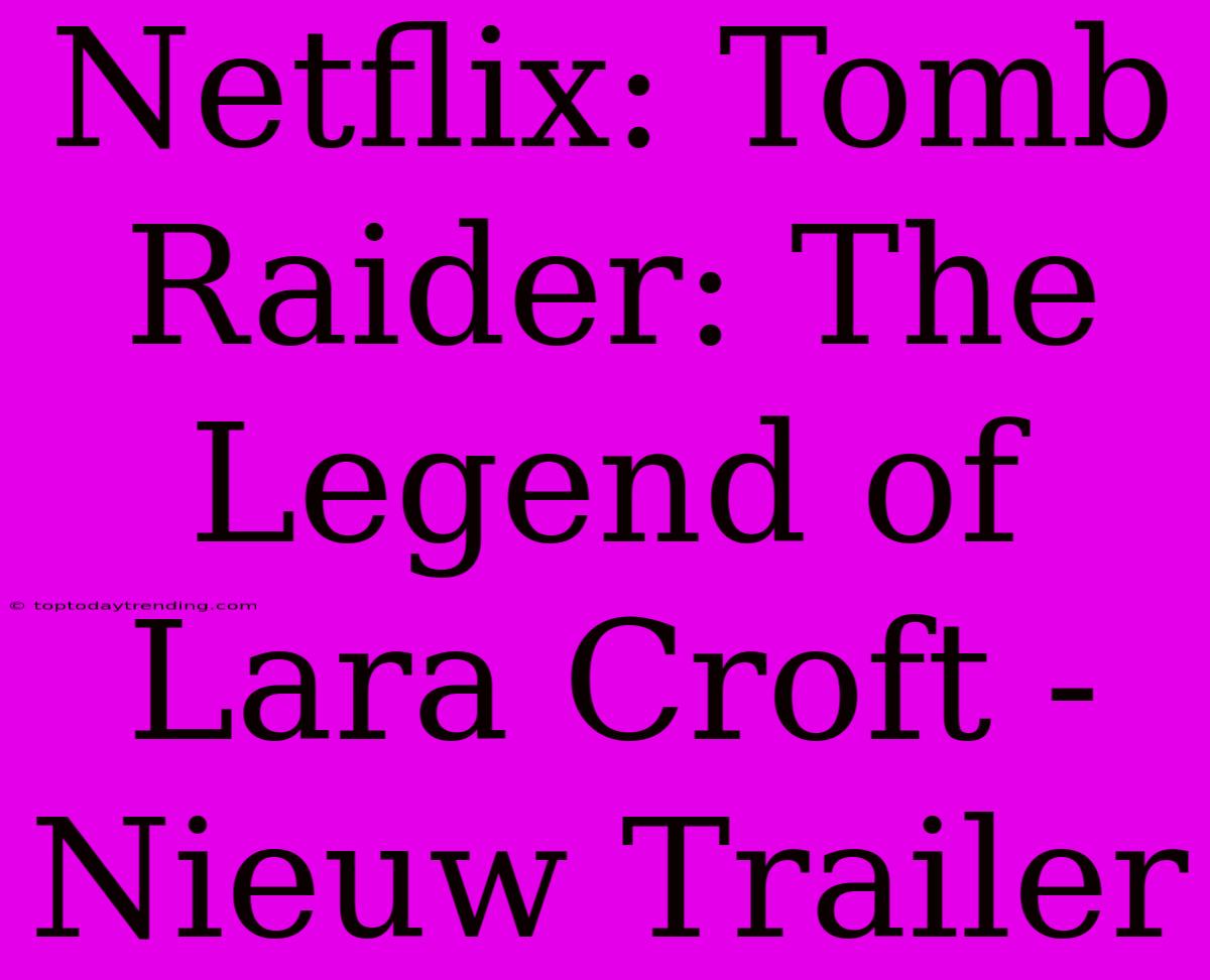 Netflix: Tomb Raider: The Legend Of Lara Croft - Nieuw Trailer