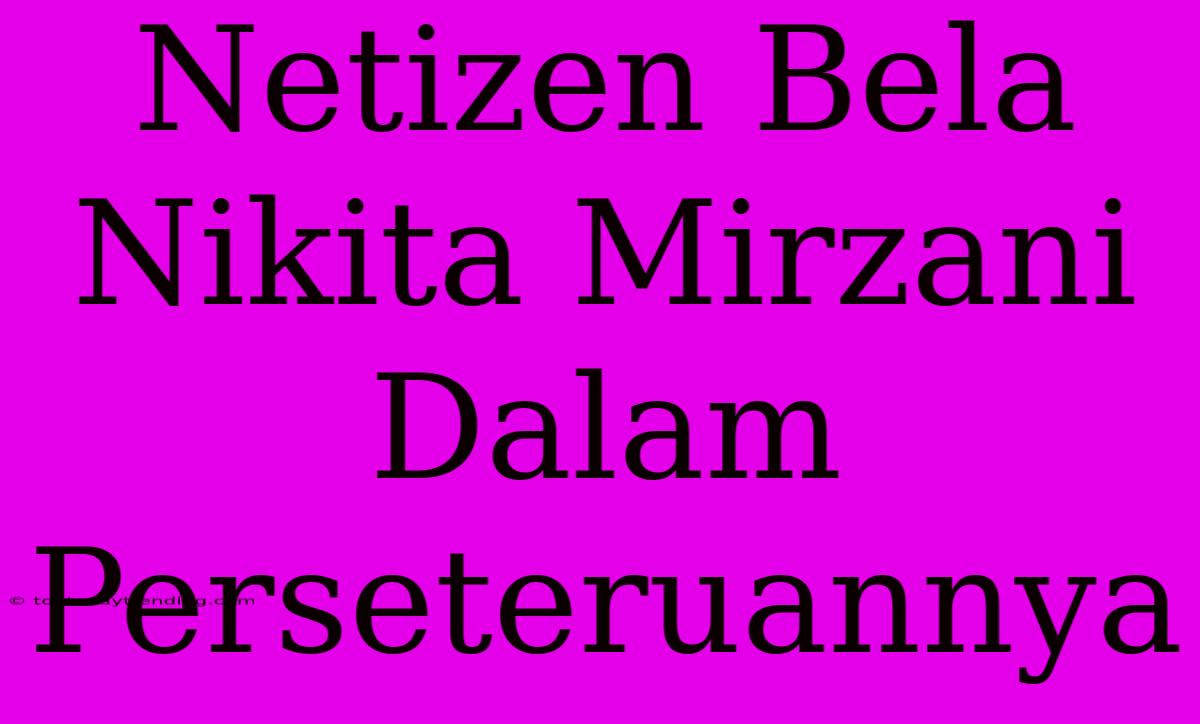 Netizen Bela Nikita Mirzani Dalam Perseteruannya