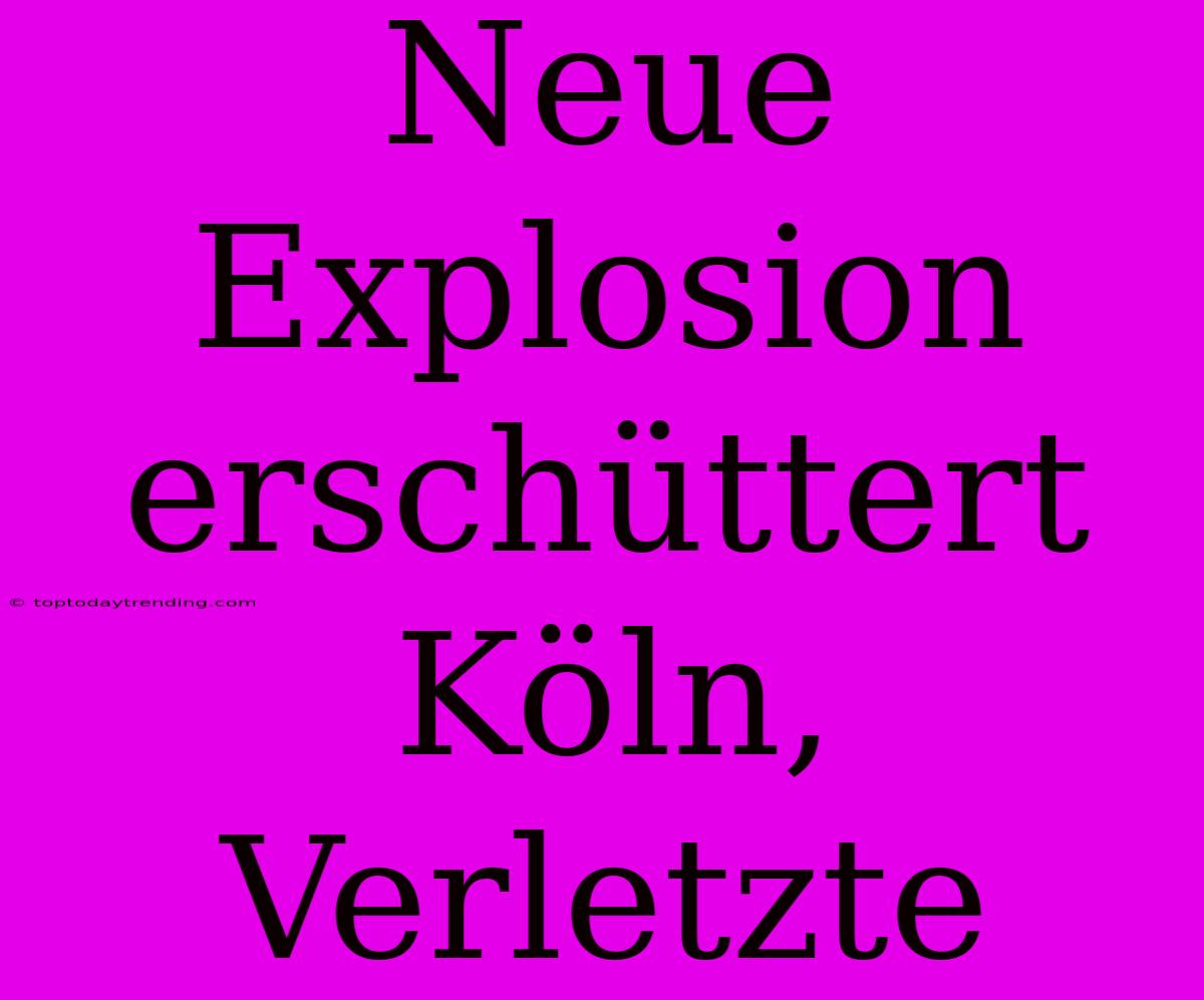 Neue Explosion Erschüttert Köln, Verletzte