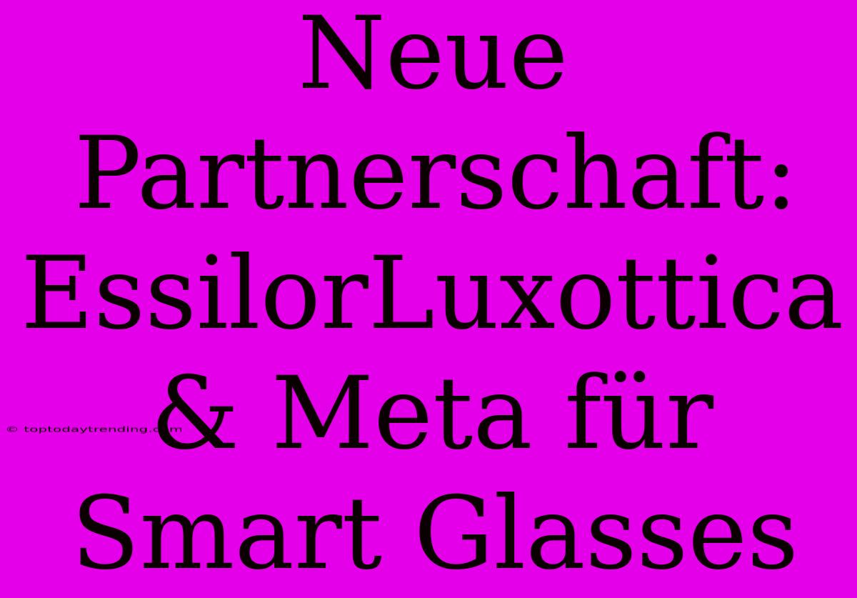 Neue Partnerschaft: EssilorLuxottica & Meta Für Smart Glasses