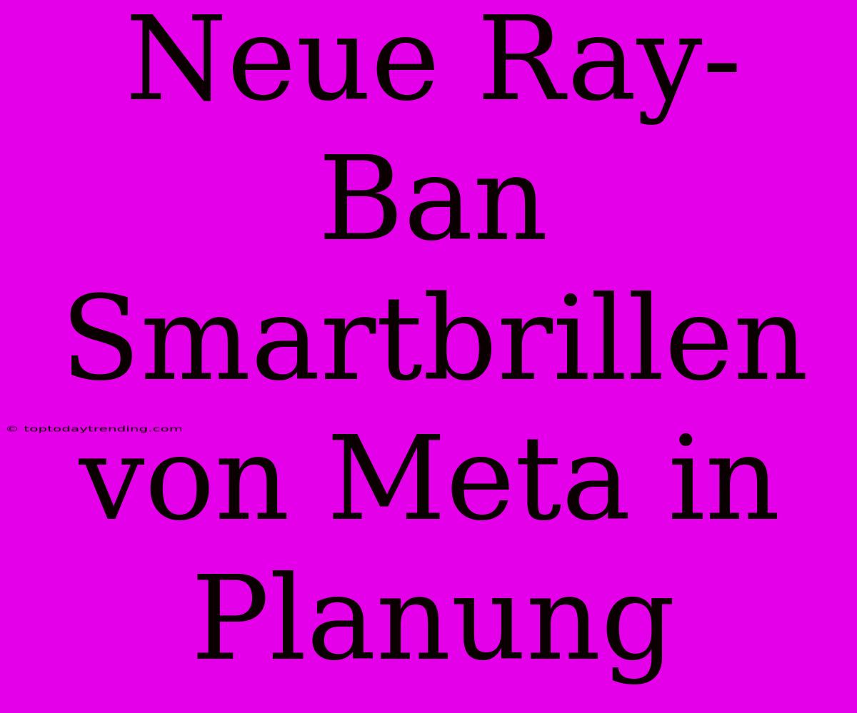 Neue Ray-Ban Smartbrillen Von Meta In Planung