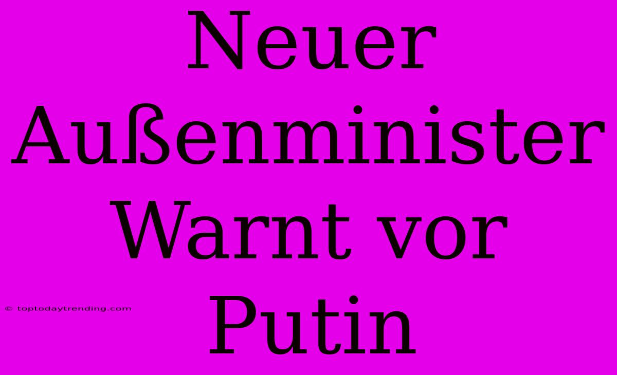 Neuer Außenminister Warnt Vor Putin