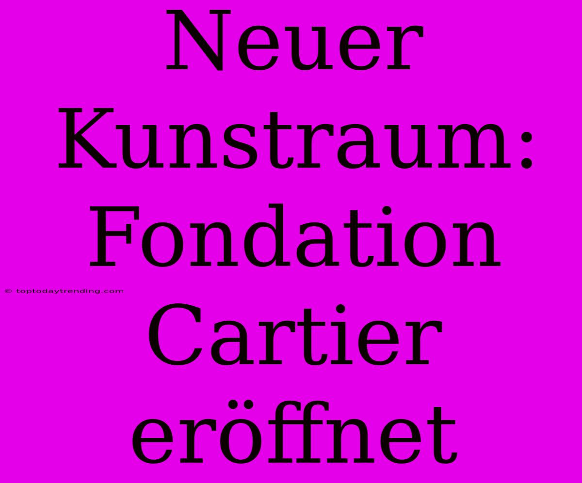 Neuer Kunstraum: Fondation Cartier Eröffnet