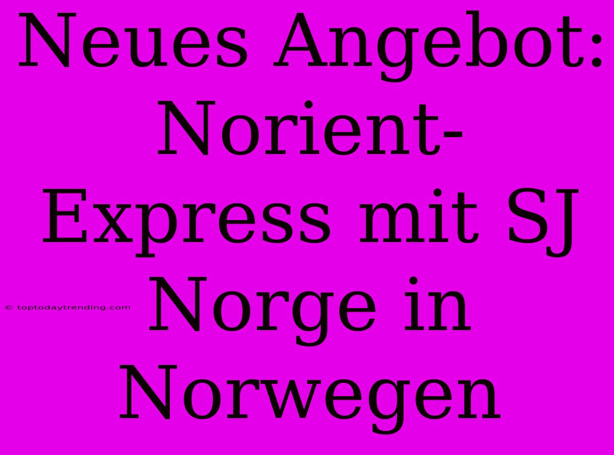 Neues Angebot: Norient-Express Mit SJ Norge In Norwegen