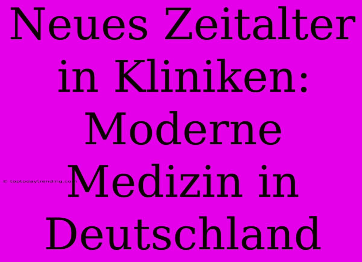 Neues Zeitalter In Kliniken: Moderne Medizin In Deutschland