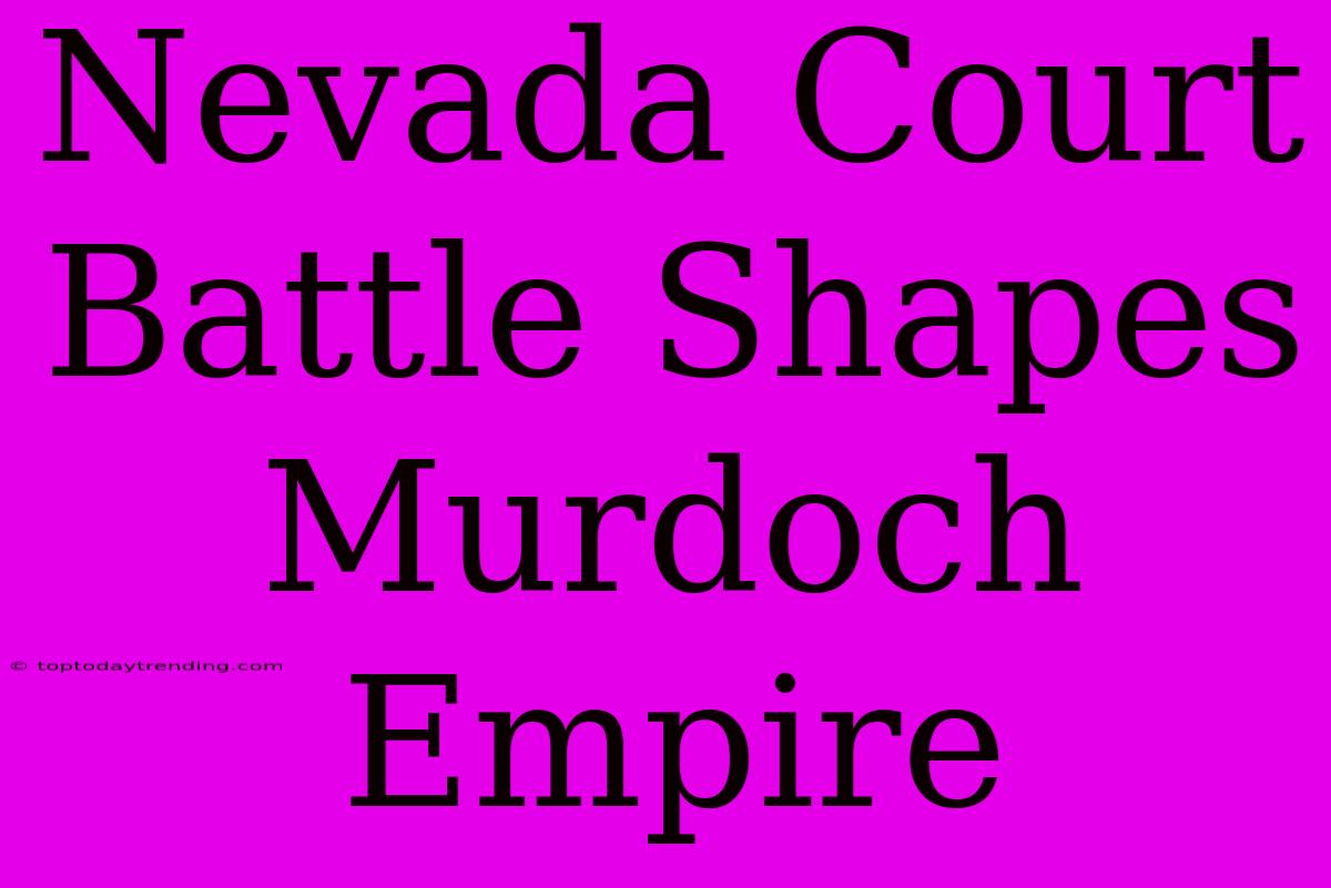 Nevada Court Battle Shapes Murdoch Empire