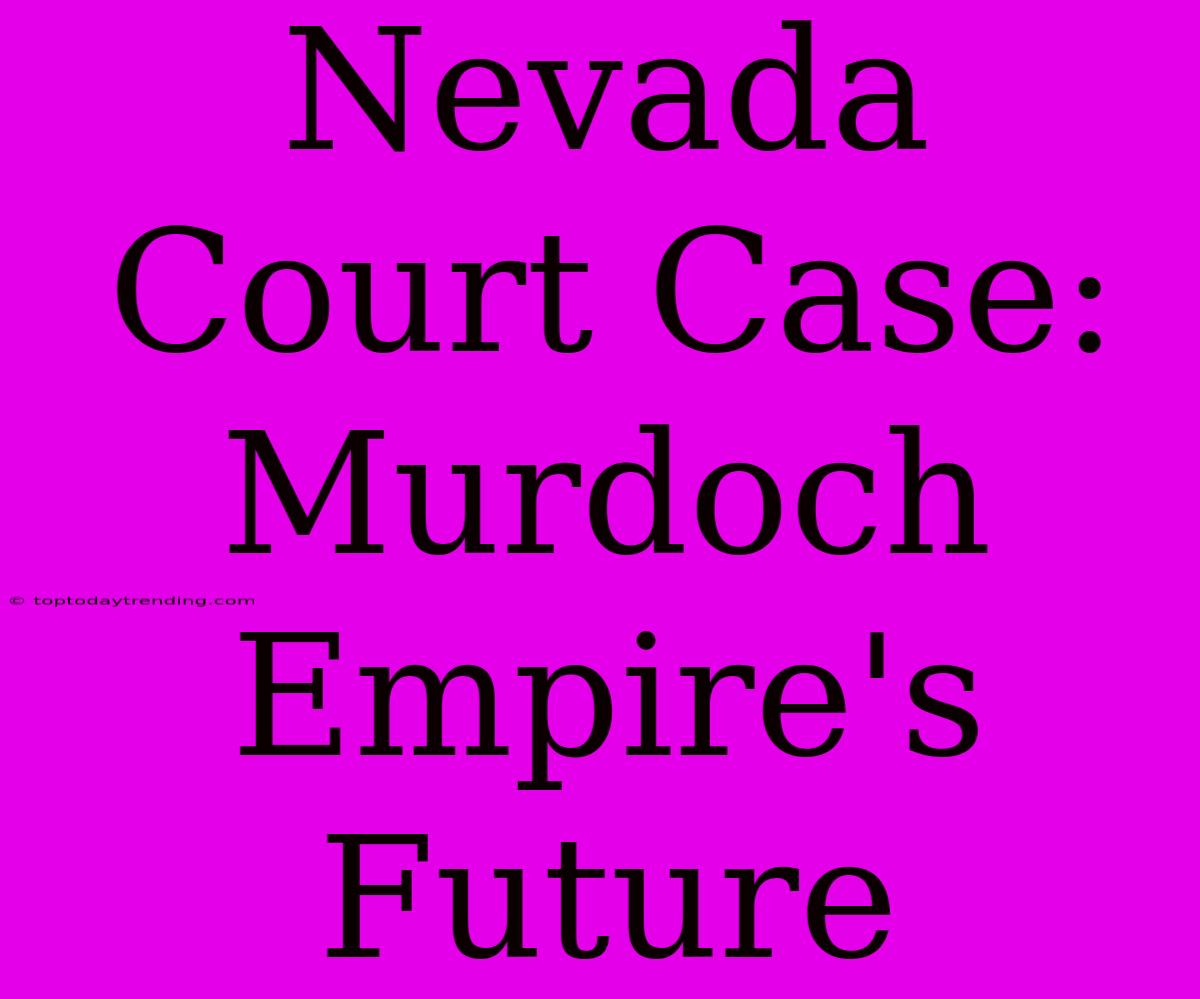 Nevada Court Case: Murdoch Empire's Future