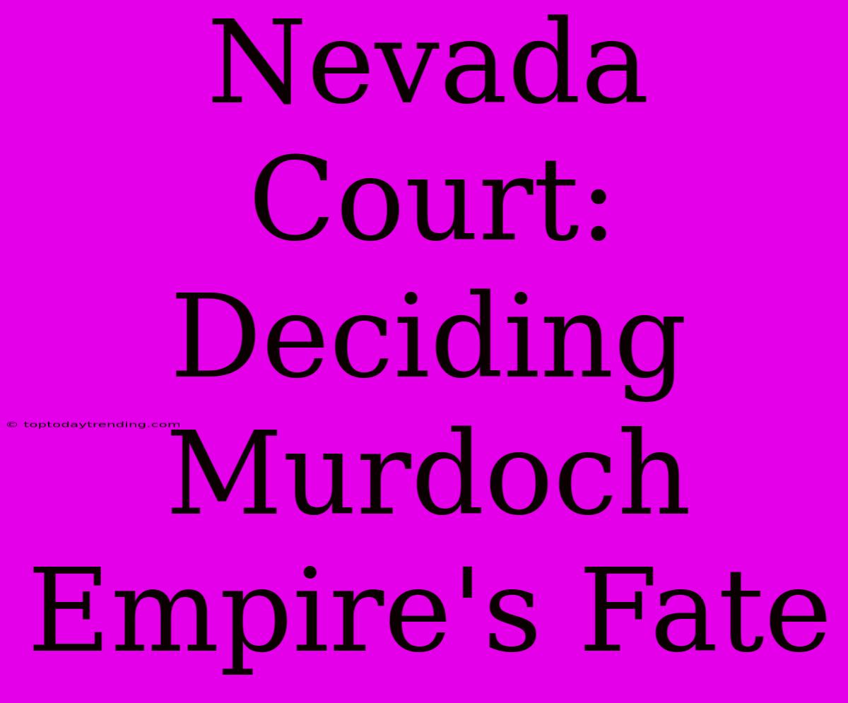 Nevada Court: Deciding Murdoch Empire's Fate