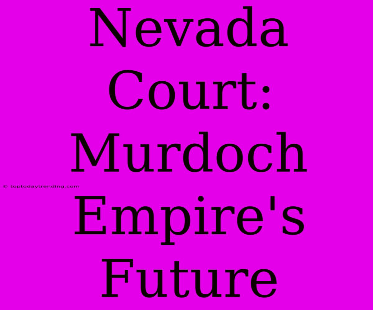 Nevada Court: Murdoch Empire's Future