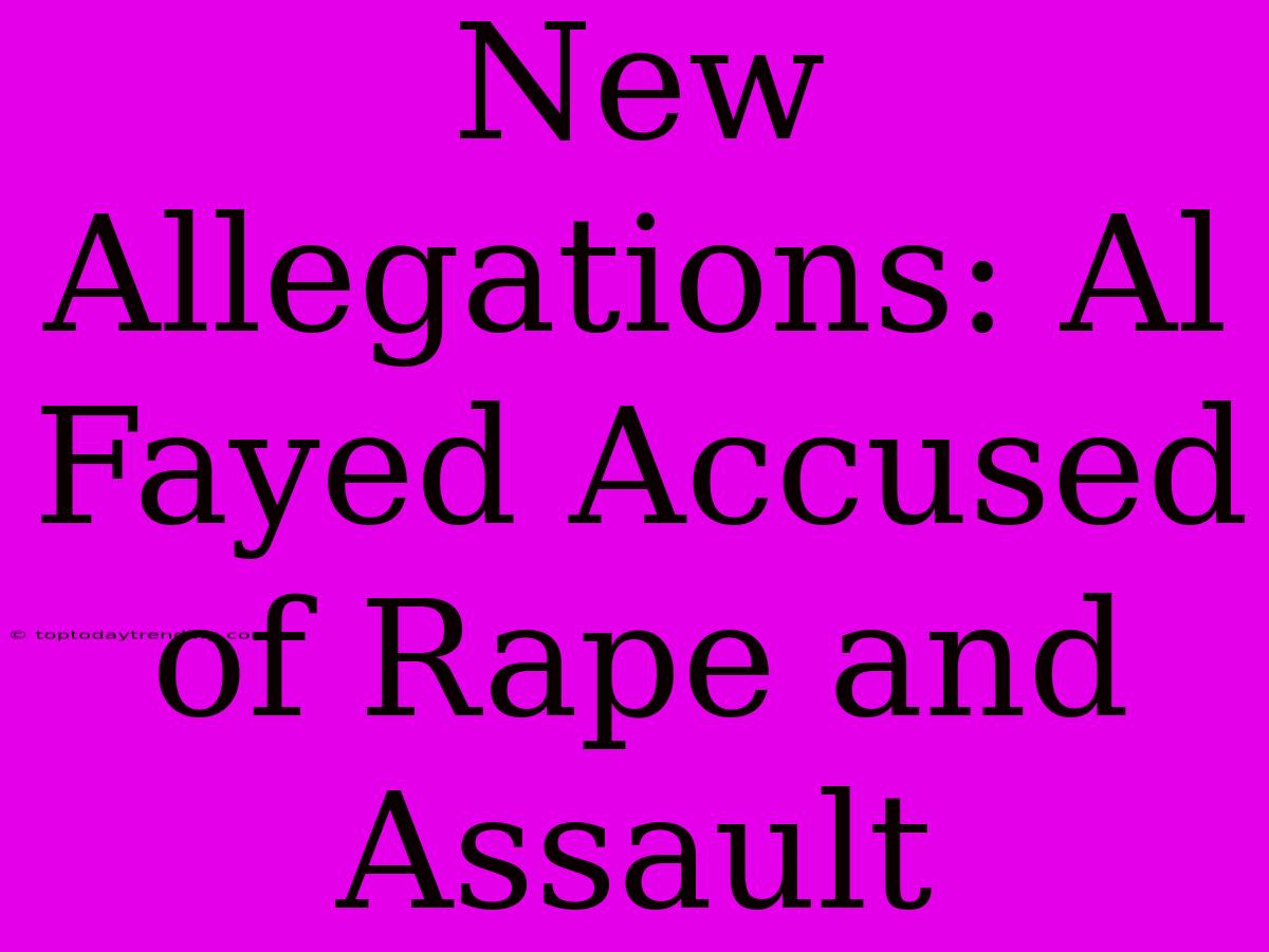 New Allegations: Al Fayed Accused Of Rape And Assault