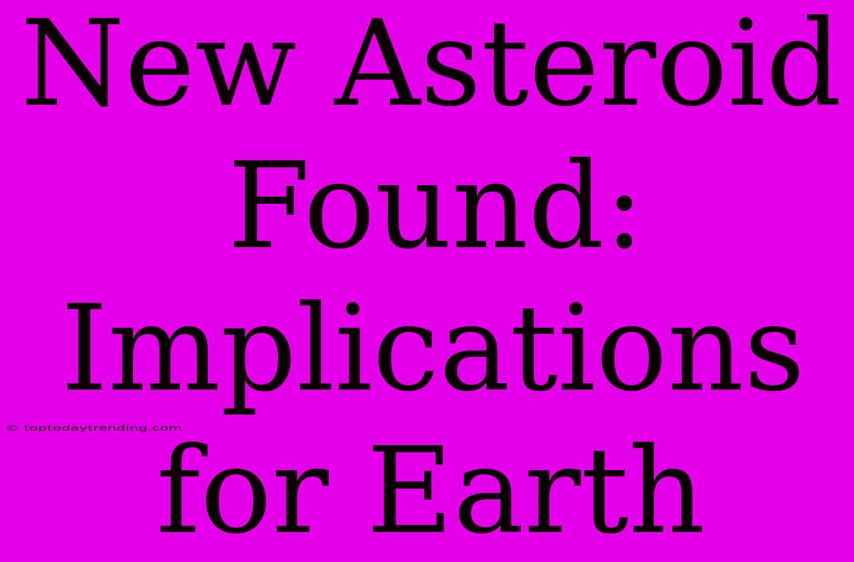 New Asteroid Found: Implications For Earth