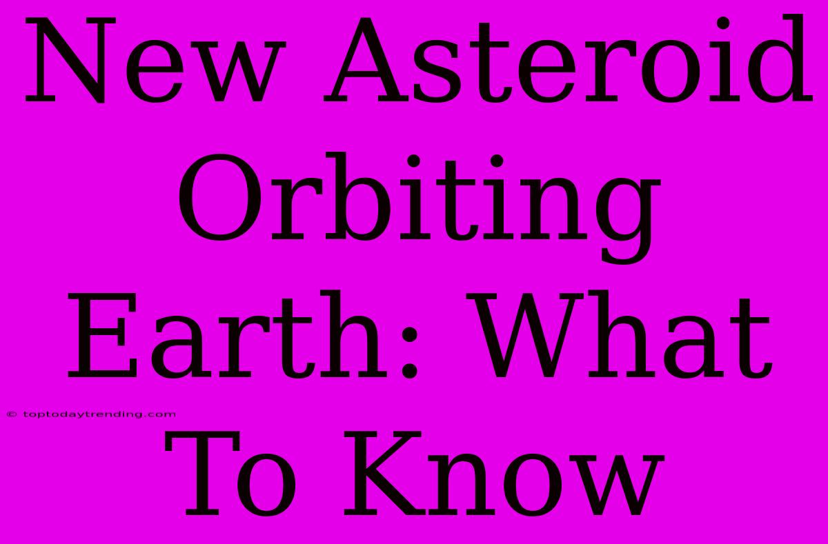 New Asteroid Orbiting Earth: What To Know