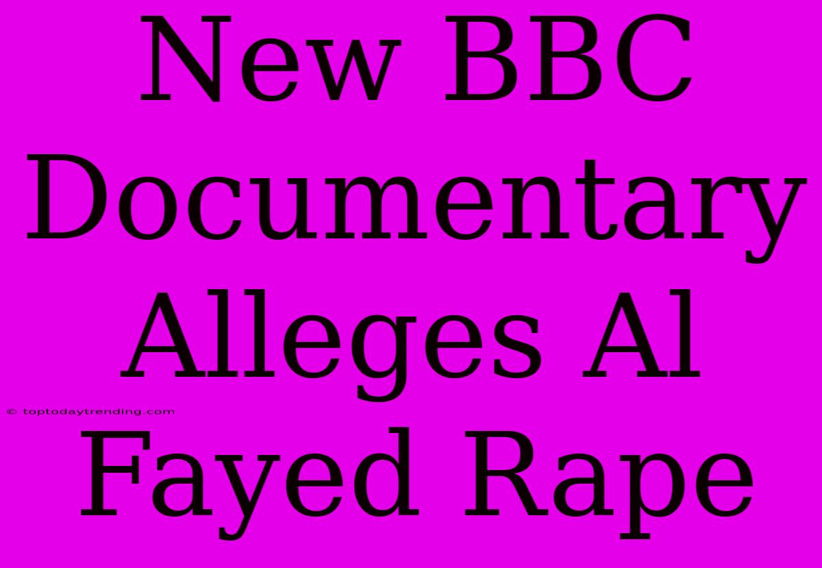 New BBC Documentary Alleges Al Fayed Rape