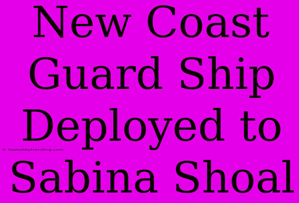 New Coast Guard Ship Deployed To Sabina Shoal