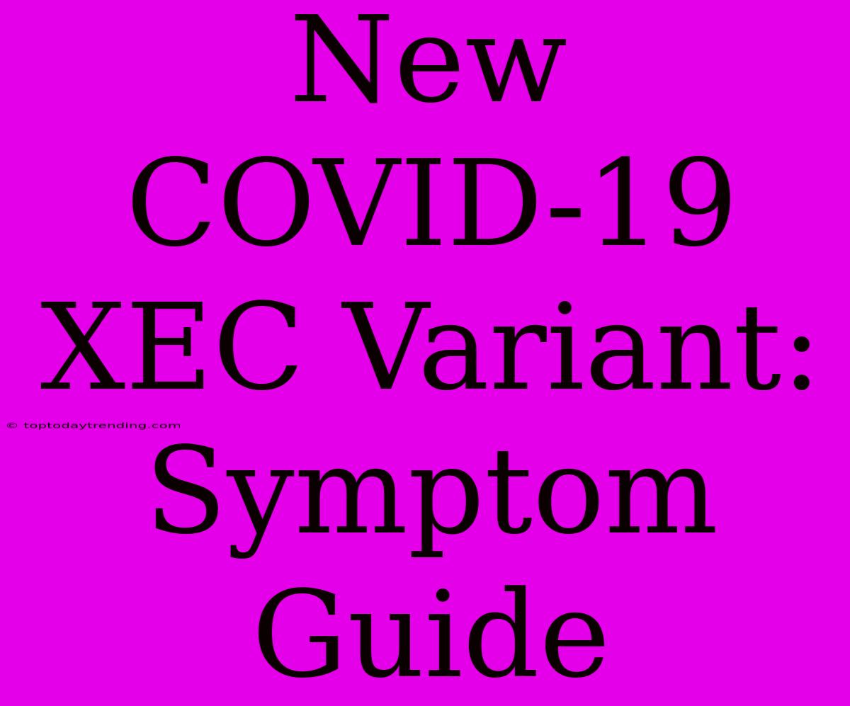 New COVID-19 XEC Variant: Symptom Guide