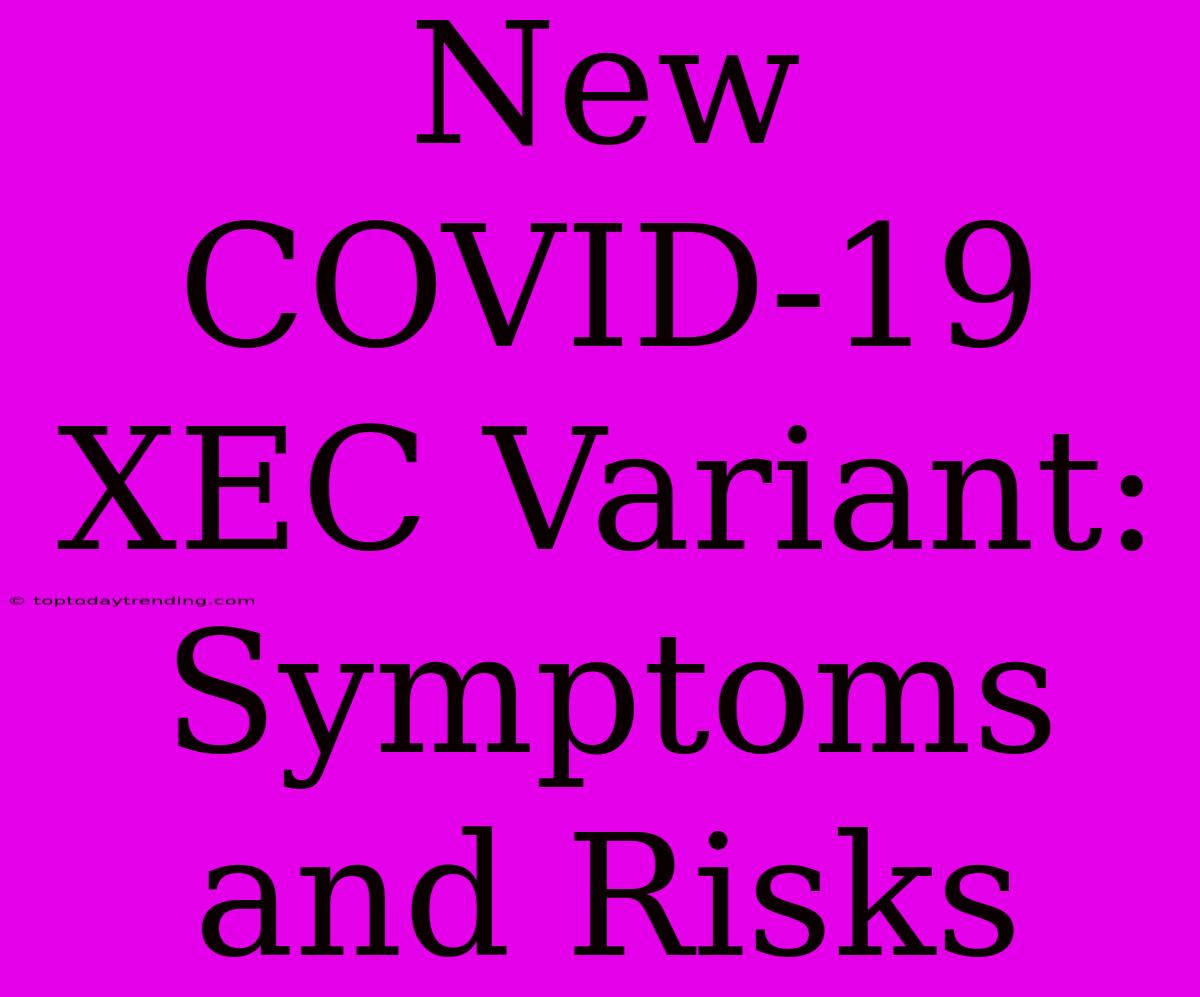 New COVID-19 XEC Variant: Symptoms And Risks