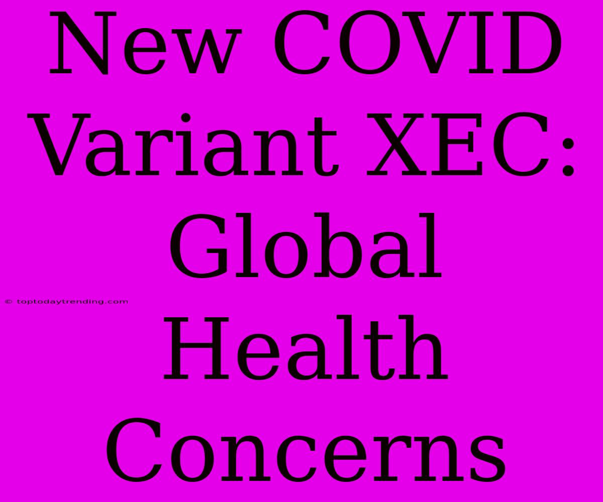 New COVID Variant XEC: Global Health Concerns