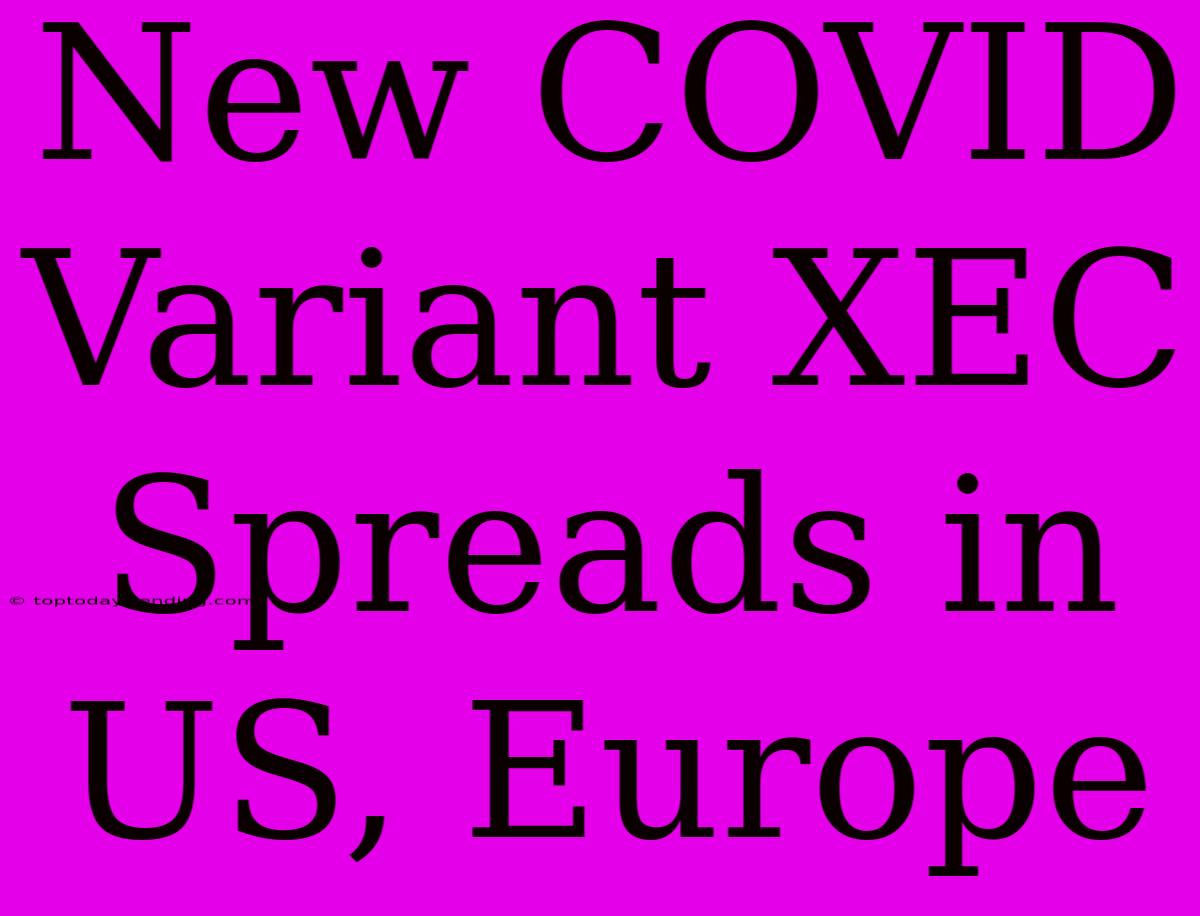 New COVID Variant XEC Spreads In US, Europe