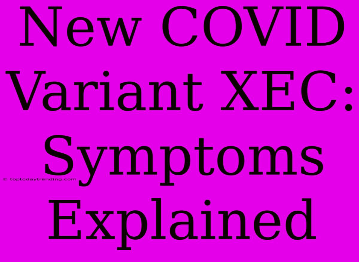 New COVID Variant XEC: Symptoms Explained