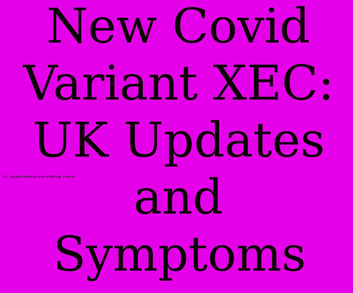 New Covid Variant XEC: UK Updates And Symptoms