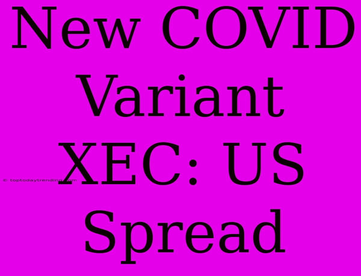 New COVID Variant XEC: US Spread