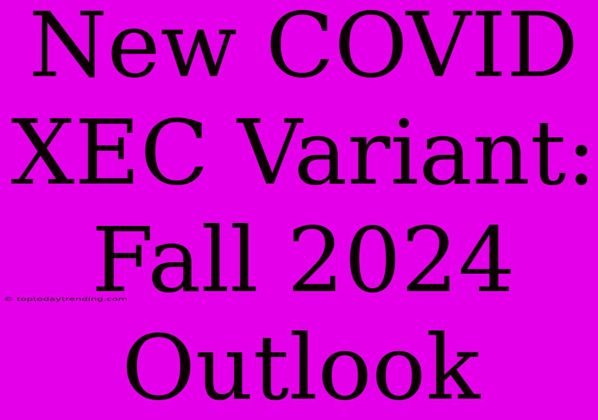 New COVID XEC Variant: Fall 2024 Outlook