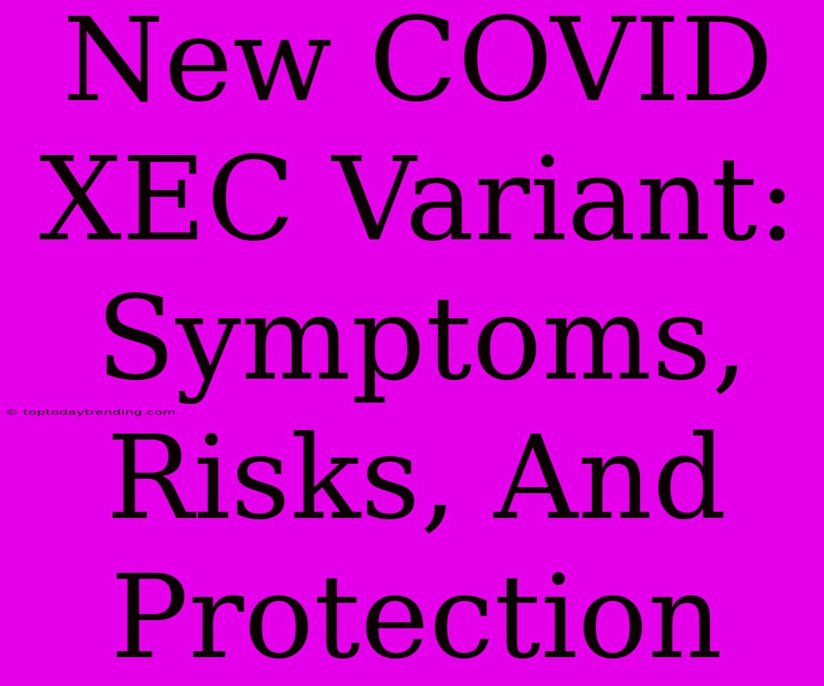 New COVID XEC Variant: Symptoms, Risks, And Protection