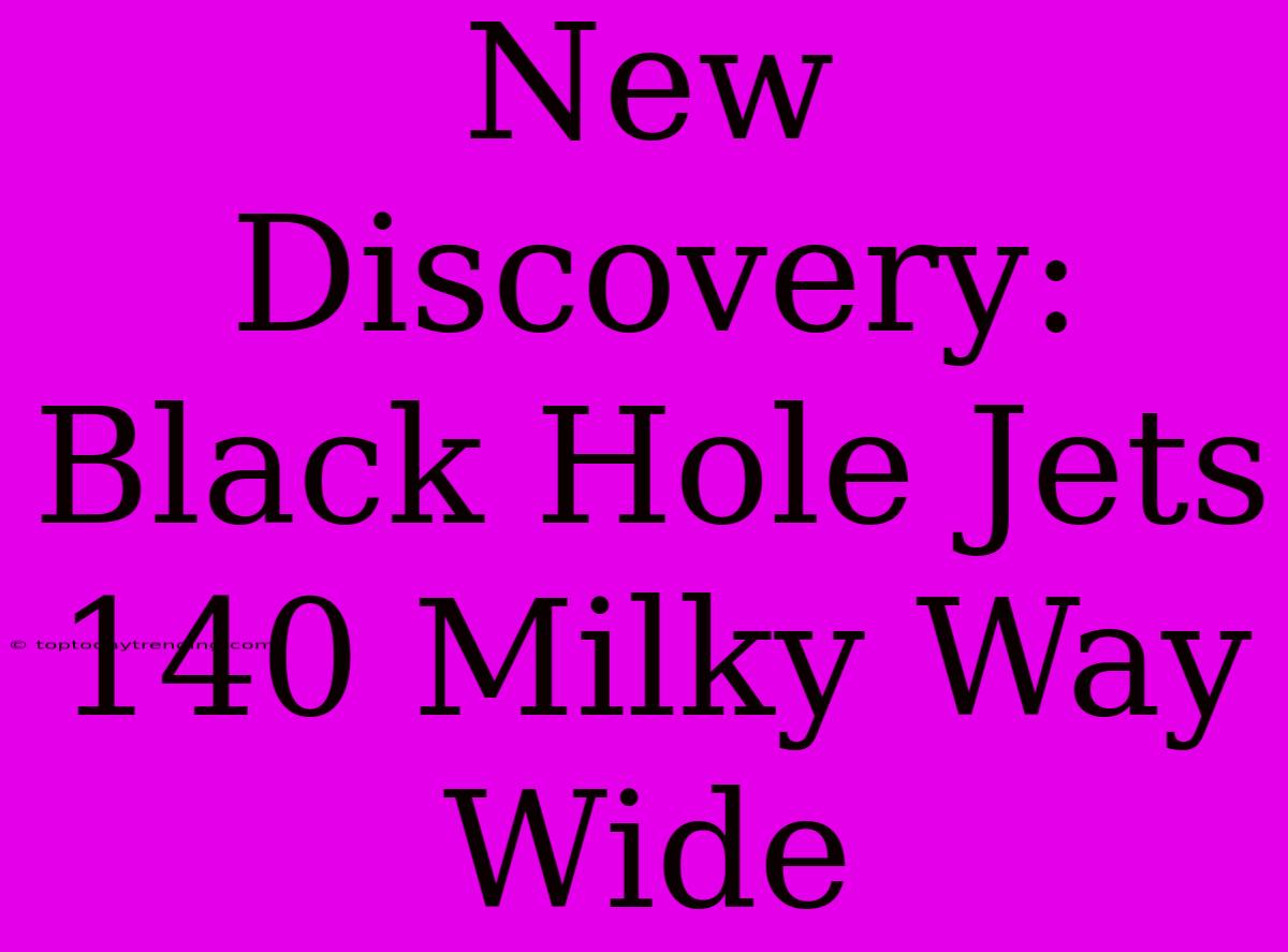 New Discovery: Black Hole Jets 140 Milky Way Wide