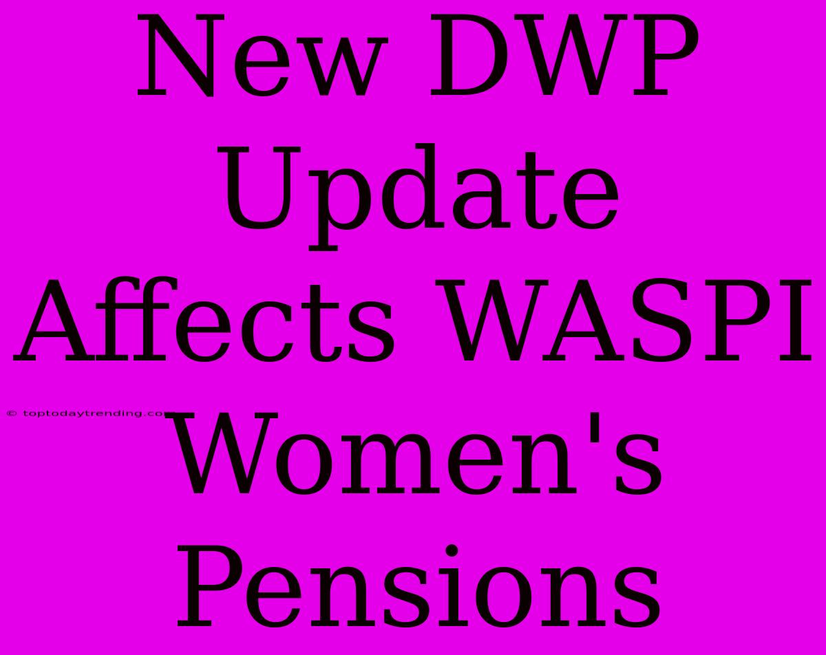 New DWP Update Affects WASPI Women's Pensions