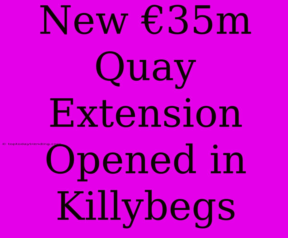 New €35m Quay Extension Opened In Killybegs