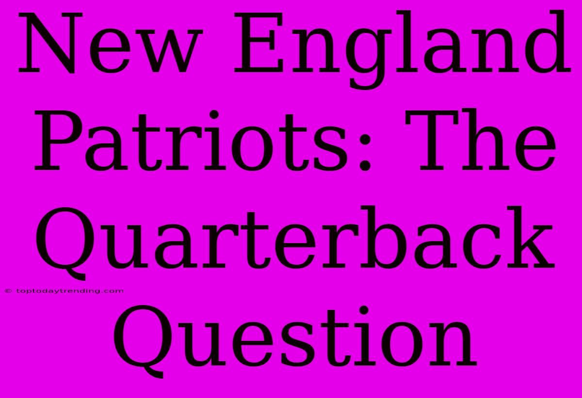 New England Patriots: The Quarterback Question