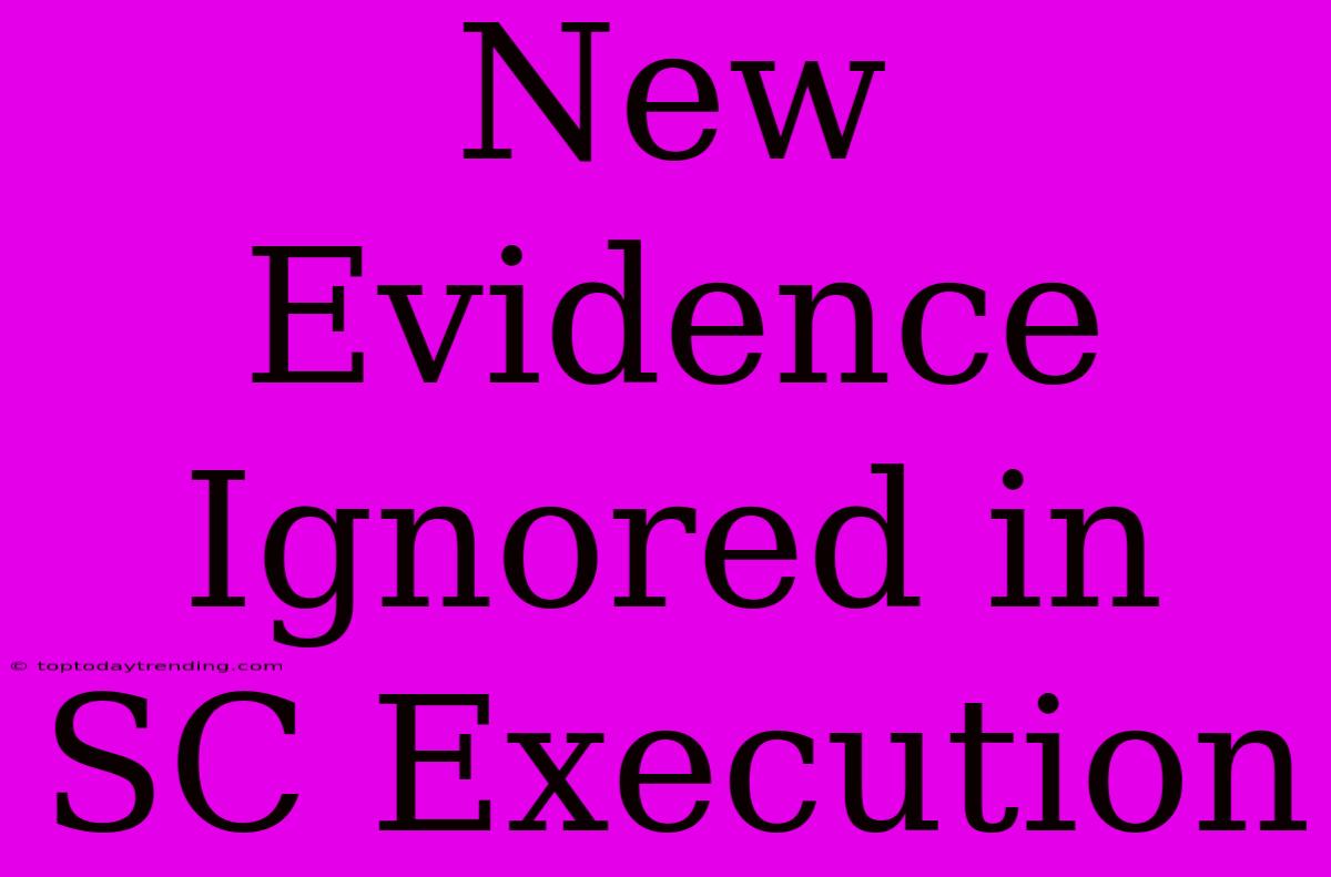 New Evidence Ignored In SC Execution