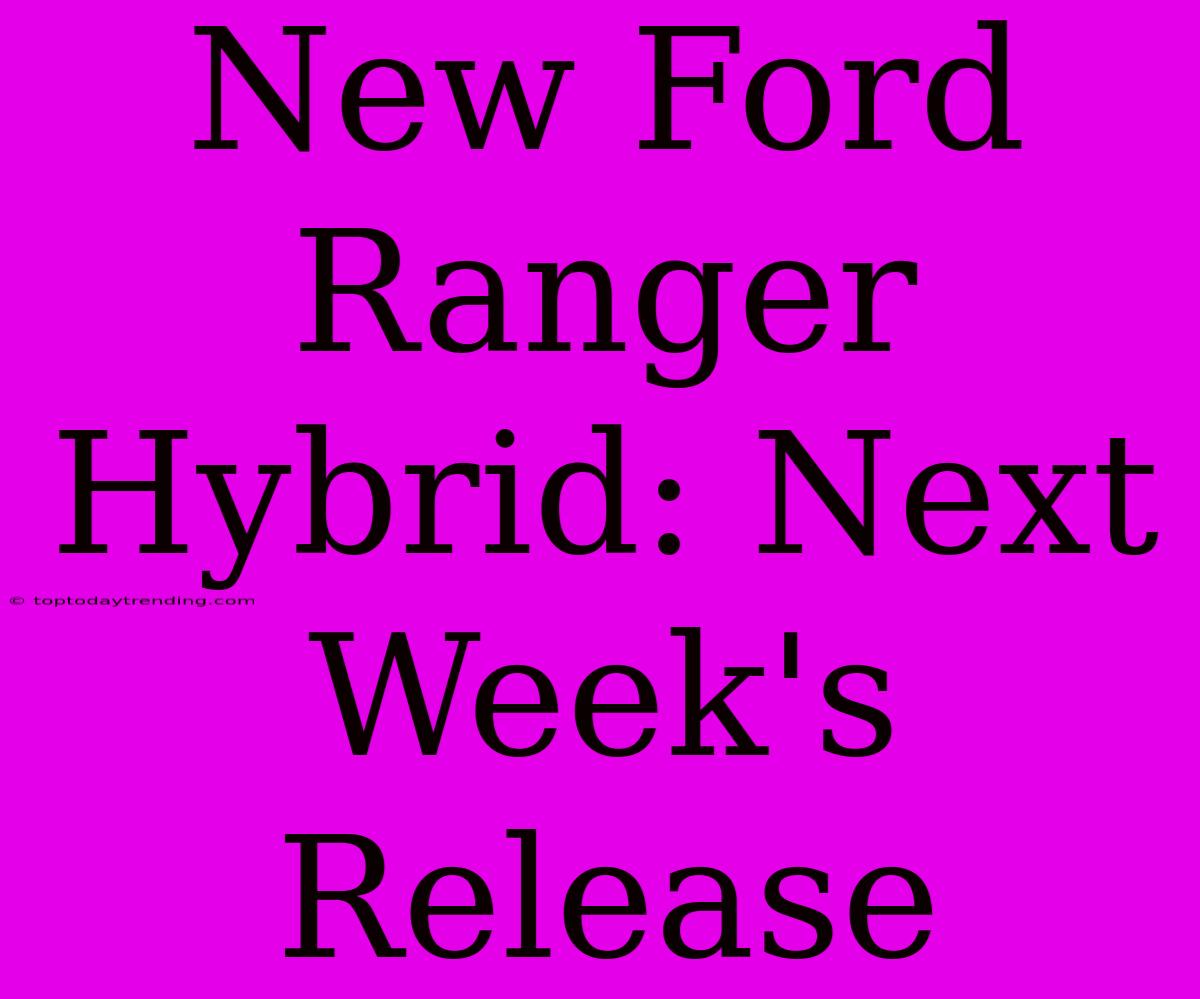 New Ford Ranger Hybrid: Next Week's Release